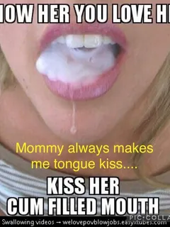 from moms mouth being full of cum to mine...