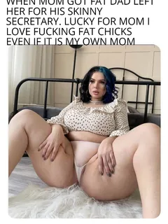 mom wouldn't have to worry about being fat my cock is fat too