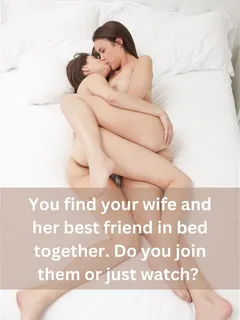 you find your wife and her best friend in bed together. do you join them or just watch?