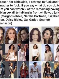 blowjob by natalie portman, fucking scarlett johansson, fucking harley queen, and watching elizabeth and gal talk dirty and fuck each other.