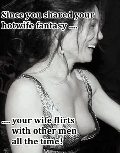 since you shared your fantasies with your wife, she hangs out with other guys all the time.